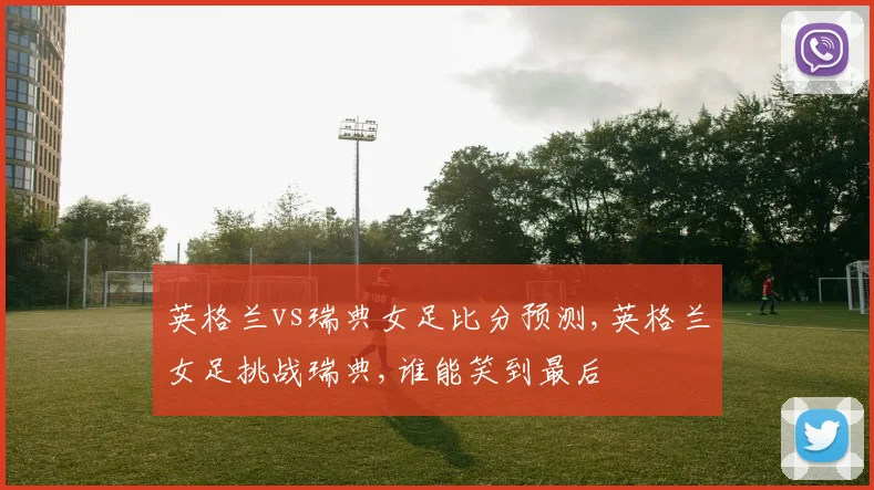 英格兰vs瑞典女足比分预测,英格兰女足挑战瑞典,谁能笑到最后