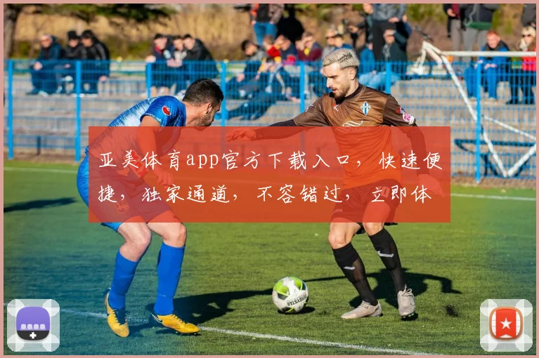 亚美体育app官方下载入口，快速便捷，独家通道，不容错过，立即体验