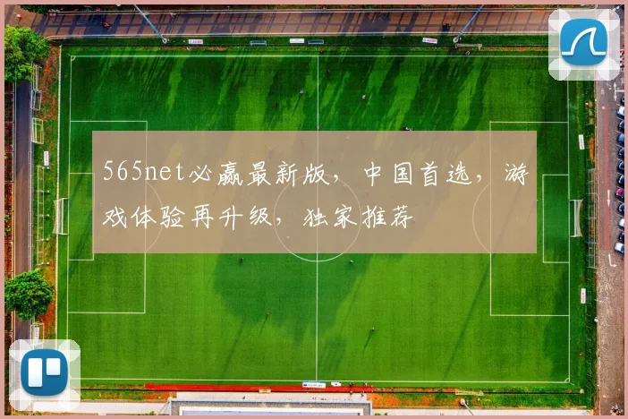 565net必赢最新版，中国首选，游戏体验再升级，独家推荐