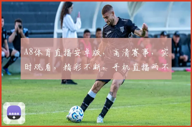A8体育直播安卓版，高清赛事，实时观看，精彩不断，手机直播两不误