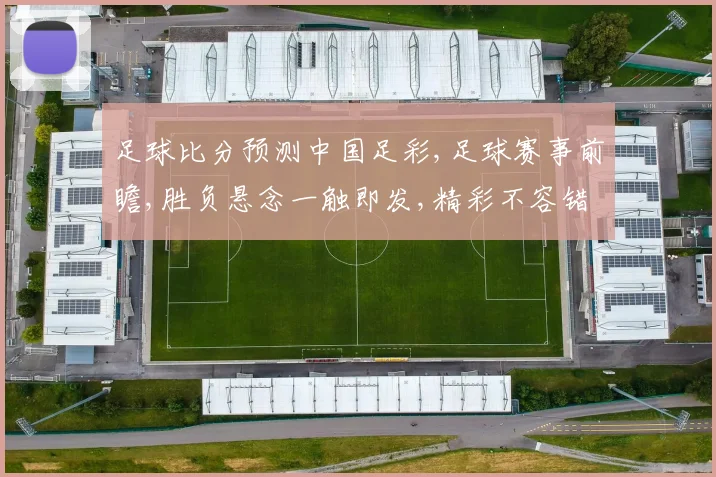 足球比分预测中国足彩,足球赛事前瞻,胜负悬念一触即发,精彩不容错过,敬请关注
